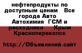 нефтепродукты по доступным ценам - Все города Авто » Автохимия, ГСМ и расходники   . Крым,Красноперекопск